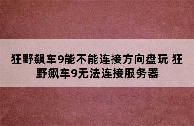 狂野飙车9能不能连接方向盘玩 狂野飙车9无法连接服务器